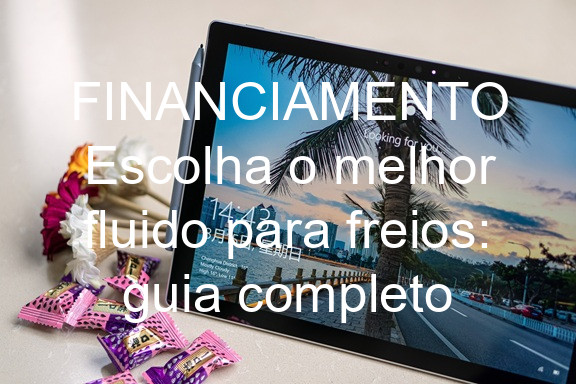 FINANCIAMENTO Escolha o melhor fluido para freios: guia completo
