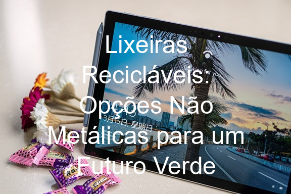 Lixeiras Recicláveis: Opções Não Metálicas para um Futuro Verde