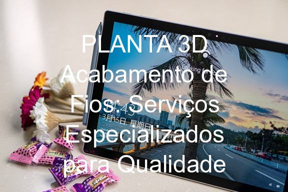 PLANTA 3D Acabamento de Fios: Serviços Especializados para Qualidade
