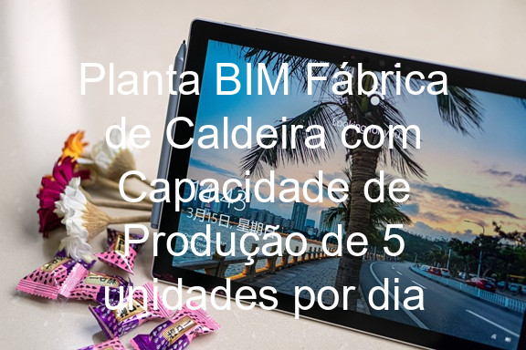 Planta BIM Fábrica de Caldeira com Capacidade de Produção de 5 unidades por dia