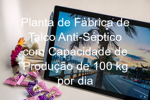 Planta de Fábrica de Talco Anti-Séptico com Capacidade de Produção de 100 kg por dia