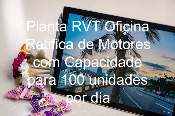 Planta RVT Oficina Retifica de Motores com Capacidade para 100 unidades por dia