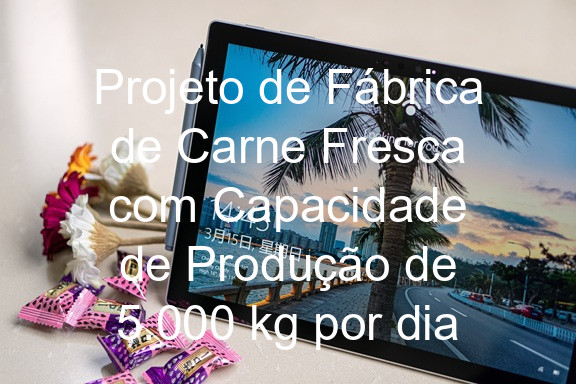Projeto de Fábrica de Carne Fresca com Capacidade de Produção de 5.000 kg por dia