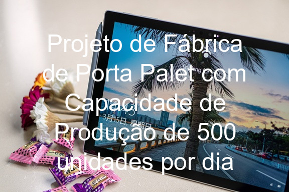 Projeto de Fábrica de Porta Palet com Capacidade de Produção de 500 unidades por dia