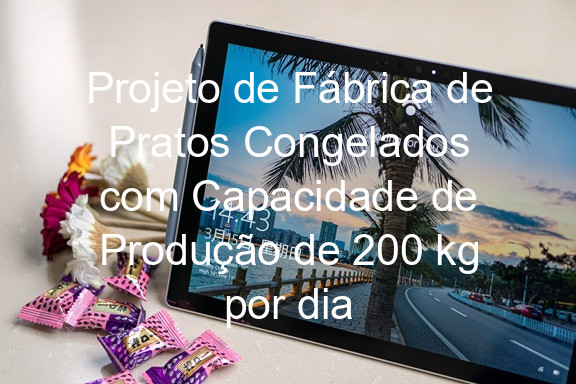 Projeto de Fábrica de Pratos Congelados com Capacidade de Produção de 200 kg por dia