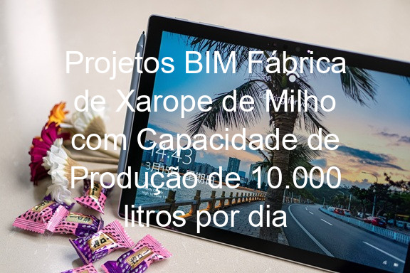 Projetos BIM Fábrica de Xarope de Milho com Capacidade de Produção de 10.000 litros por dia