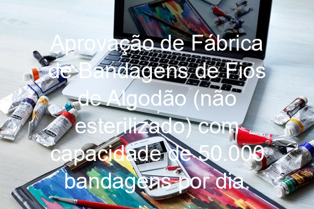 Aprovação de Fábrica de Bandagens de Fios de Algodão (não esterilizado) com capacidade de 50.000 bandagens por dia.