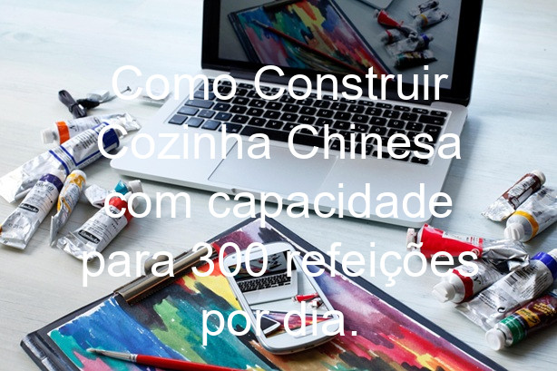 Como Construir Cozinha Chinesa com capacidade para 300 refeições por dia.