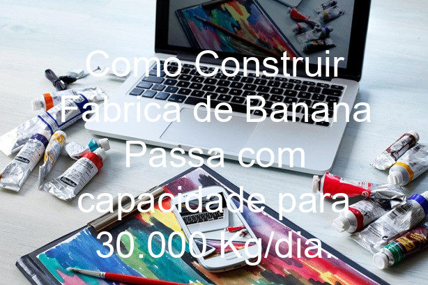 Como Construir Fábrica de Banana Passa com capacidade para 30.000 Kg/dia.