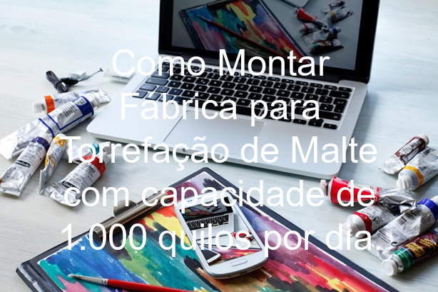 Como Montar Fábrica para Torrefação de Malte com capacidade de 1.000 quilos por dia.