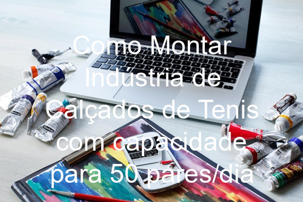 Como Montar Indústria de Calçados de Tenis com capacidade para 50 pares/dia