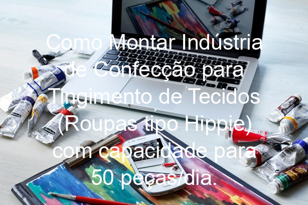 Como Montar Indústria de Confecção para Tingimento de Tecidos (Roupas tipo Hippie) com capacidade para 50 peças/dia.