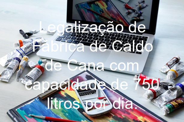 Legalização de Fábrica de Caldo de Cana com capacidade de 750 litros por dia.