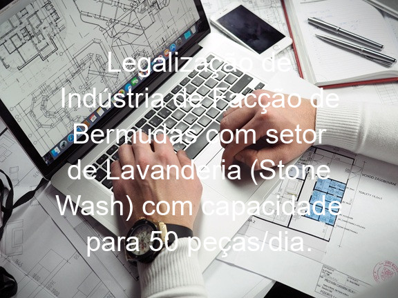 Legalização de Indústria de Facção de Bermudas com setor de Lavanderia (Stone Wash) com capacidade para 50 peças/dia.