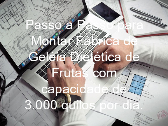Passo a Passo para Montar Fábrica de Geléia Dietética de Frutas com capacidade de 3.000 quilos por dia.