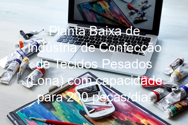 Planta Baixa de Indústria de Confecção de Tecidos Pesados (Lona) com capacidade para 200 peças/dia.