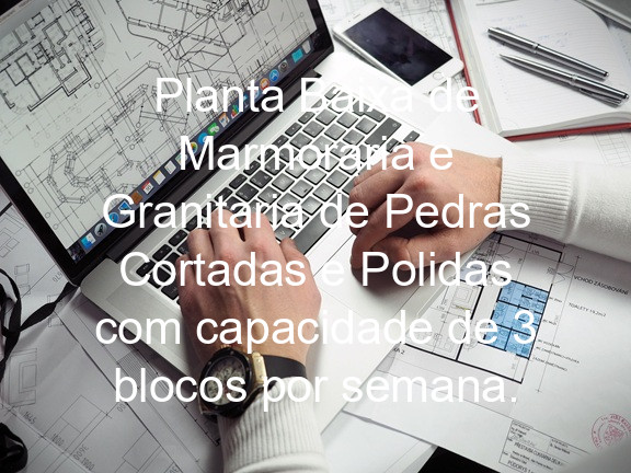 Planta Baixa de Marmoraria e Granitaria de Pedras Cortadas e Polidas com capacidade de 3 blocos por semana.