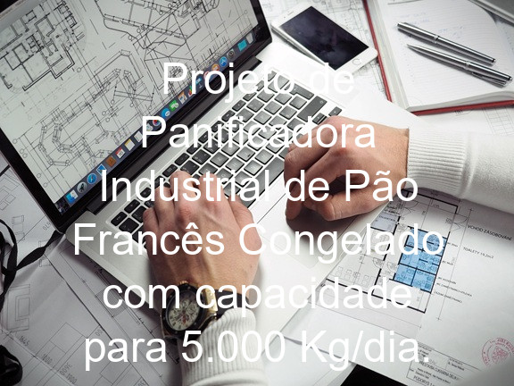 Projeto de Panificadora Industrial de Pão Francês Congelado com capacidade para 5.000 Kg/dia.